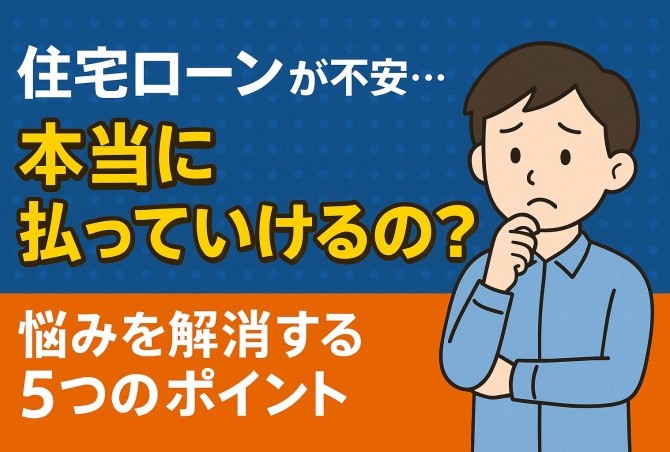 【住宅ローンが不安…】本当に払っていける？という悩みを解消する5つのポイント